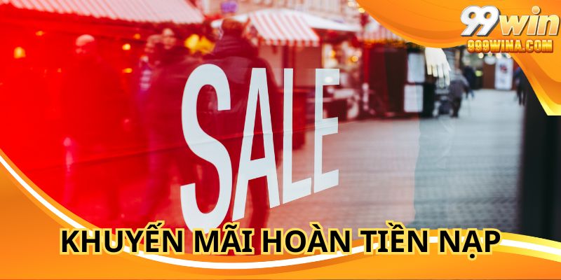 Khuyến Mãi Hoàn Tiền Nạp Với Giá Trị Khủng Chỉ Có Tại 99WIN
