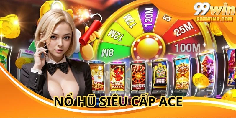 Nổ Hũ Siêu Cấp ACE - Slot Game Siêu Cuốn Hút Hiện Nay